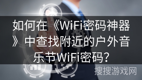 如何在《WiFi密码神器》中查找附近的户外音乐节WiFi密码？