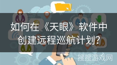 如何在《天眼》软件中创建远程巡航计划？