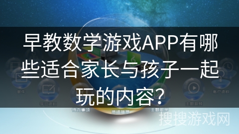 早教数学游戏APP有哪些适合家长与孩子一起玩的内容? 早教数学游戏APP有哪些适合家长与孩子一起玩的内容?