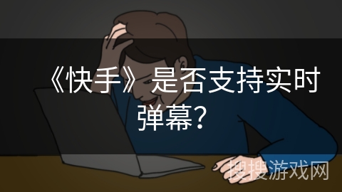 《快手》是否支持实时弹幕？