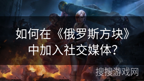 如何在《俄罗斯方块》中加入社交媒体？