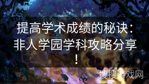 提高学术成绩的秘诀：非人学园学科攻略分享！