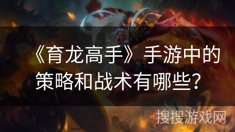 《育龙高手》手游中的策略和战术有哪些？