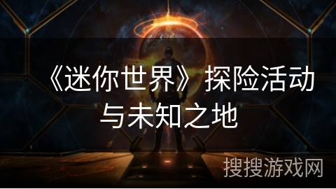 《迷你世界》探险活动与未知之地