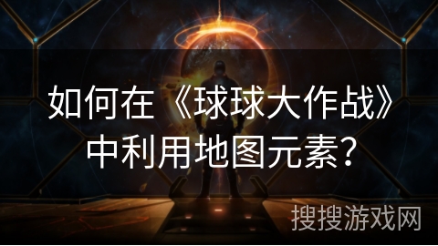 如何在《球球大作战》中利用地图元素？