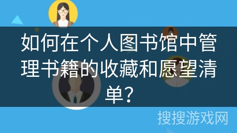 如何在个人图书馆中管理书籍的收藏和愿望清单？