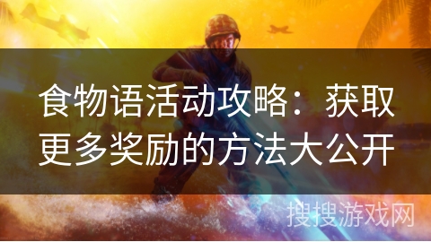 食物语活动攻略：获取更多奖励的方法大公开