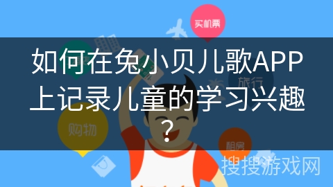 如何在兔小贝儿歌APP上记录儿童的学习兴趣？
