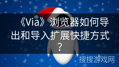 《Via》浏览器如何导出和导入扩展快捷方式? 《Via》浏览器如何导出和导入扩展快捷方式?