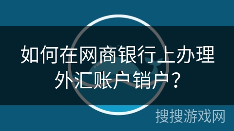 如何在网商银行上办理外汇账户销户？