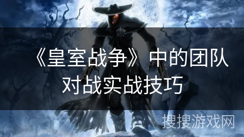 《皇室战争》中的团队对战实战技巧