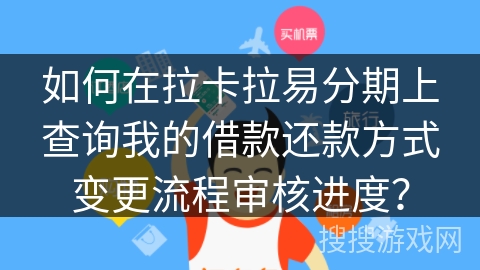 如何在拉卡拉易分期上查询我的借款还款方式变更流程审核进度? 如何在拉卡拉易分期上查询我的借款还款方式变更流程审核进度?