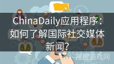 ChinaDaily应用程序：如何了解国际社交媒体新闻？