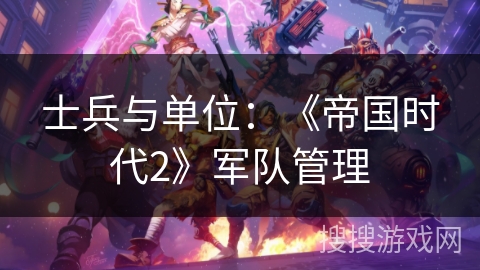士兵与单位：《帝国时代2》军队管理