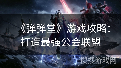 《弹弹堂》游戏攻略：打造最强公会联盟