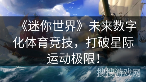 《迷你世界》未来数字化体育竞技,打破星际运动极限! 《迷你世界》未来数字化体育竞技,打破星际运动极限!