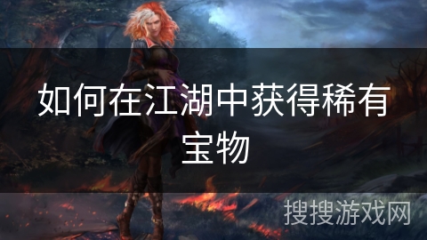 如何在江湖中获得稀有宝物 如何在江湖中获得稀有宝物