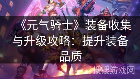 《元气骑士》装备收集与升级攻略：提升装备品质