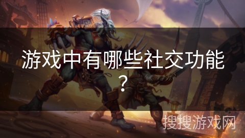 游戏中有哪些社交功能? 游戏中有哪些社交功能?