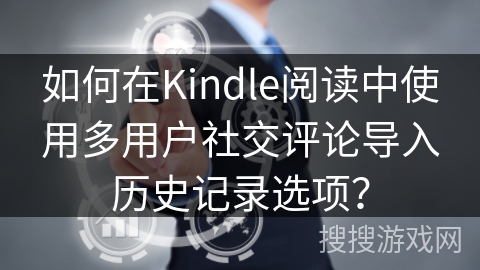 如何在Kindle阅读中使用多用户社交评论导入历史记录选项？