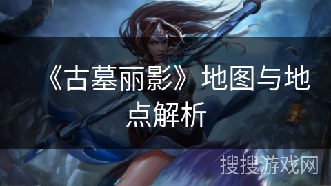 《古墓丽影》地图与地点解析 《古墓丽影》地图与地点解析