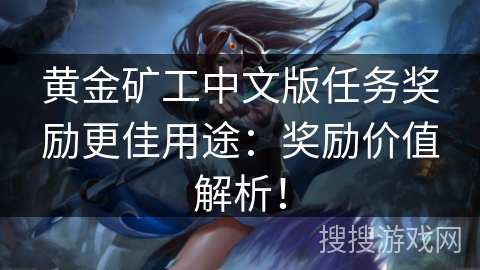 黄金矿工中文版任务奖励更佳用途：奖励价值解析！