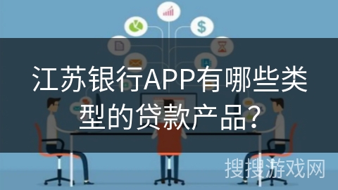 江苏银行APP有哪些类型的贷款产品？