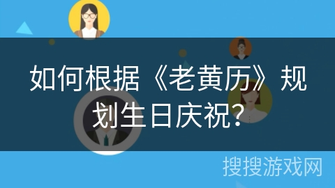 如何根据《老黄历》规划生日庆祝？