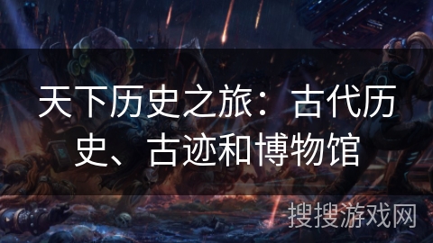 天下历史之旅：古代历史、古迹和博物馆