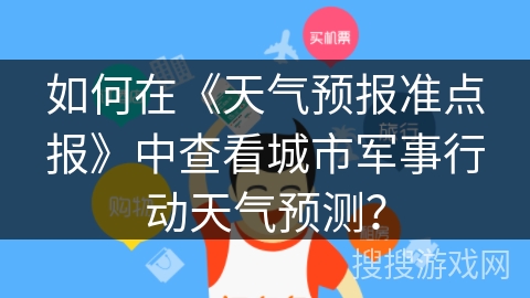 如何在《天气预报准点报》中查看城市军事行动天气预测？