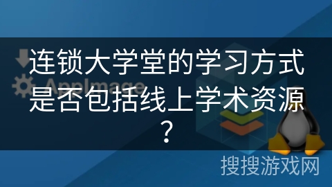 连锁大学堂的学习方式是否包括线上学术资源？