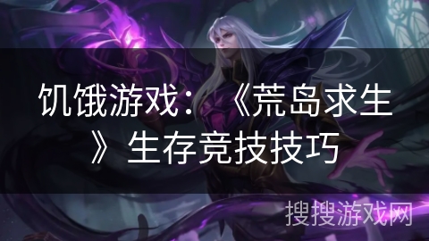 饥饿游戏：《荒岛求生》生存竞技技巧