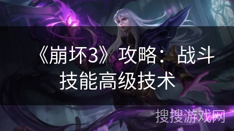 《崩坏3》攻略：战斗技能高级技术