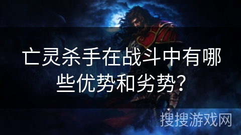 亡灵杀手在战斗中有哪些优势和劣势？