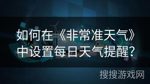 如何在《非常准天气》中设置每日天气提醒？