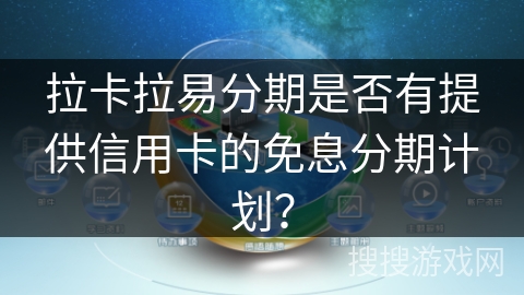 拉卡拉易分期是否有提供信用卡的免息分期计划？