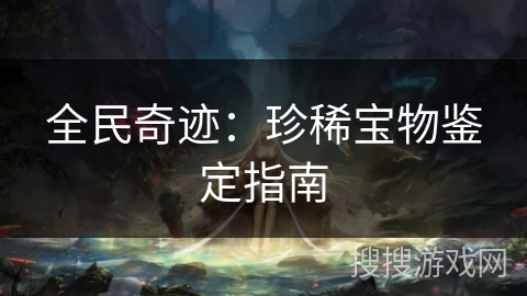 全民奇迹：珍稀宝物鉴定指南