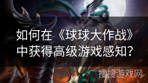 如何在《球球大作战》中获得高级游戏感知？