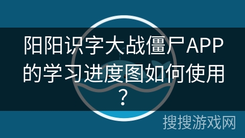 阳阳识字大战僵尸APP的学习进度图如何使用？
