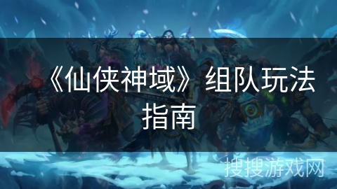 《仙侠神域》组队玩法指南