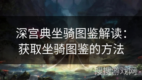 深宫典坐骑图鉴解读：获取坐骑图鉴的方法