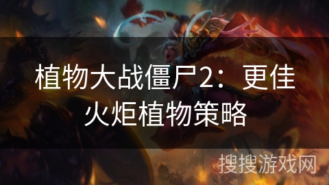 植物大战僵尸2：更佳火炬植物策略