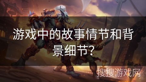 游戏中的故事情节和背景细节？