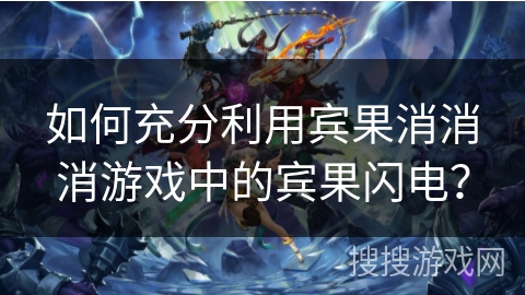 如何充分利用宾果消消消游戏中的宾果闪电？