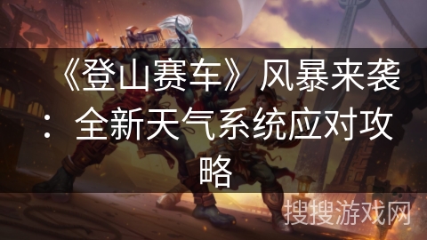 《登山赛车》风暴来袭：全新天气系统应对攻略