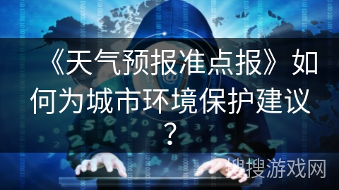《天气预报准点报》如何为城市环境保护建议？