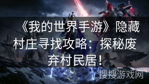 《我的世界手游》隐藏村庄寻找攻略：探秘废弃村民居！