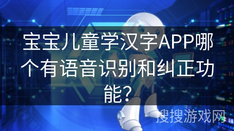 宝宝儿童学汉字APP哪个有语音识别和纠正功能？