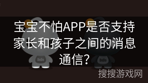 宝宝不怕APP是否支持家长和孩子之间的消息通信？