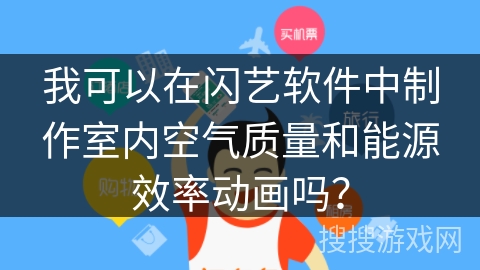 我可以在闪艺软件中制作室内空气质量和能源效率动画吗？
